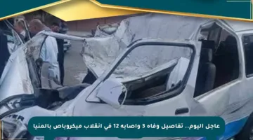 عاجل اليوم.. تفاصيل وفاة 3 وإصابة 12 في انقلاب ميكروباص بالمنيا